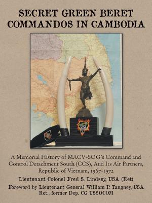 Secret Green Beret Commandos in Cambodia: A Memorial History of MACV-SOG's Command and Control Detachment South (CCS), and Its Air Partners, Republic - Fred S. Lindsey
