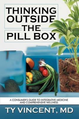 Thinking Outside the Pill Box: A Consumer's Guide to Integrative Medicine and Comprehensive Wellness - Ty Vincent