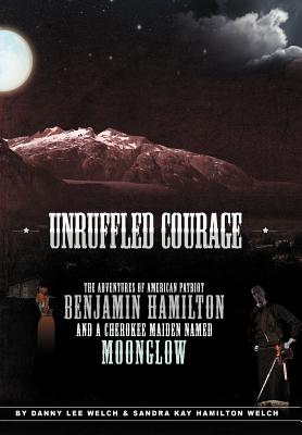 Unruffled Courage: The Adventures of American Patriot Benjamin Hamilton and a Cherokee Maiden Named Moonglow - Danny L. Welch