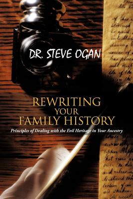 Rewriting Your Family History: Principles of Dealing with the Evil Heritage in Your Ancestry - Steve Ogan