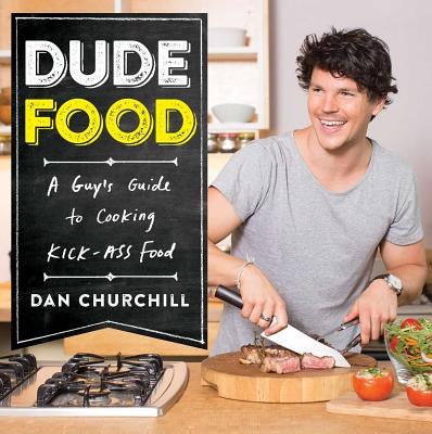 Dudefood: A Guy's Guide to Cooking Kick-Ass Food - Dan Churchill