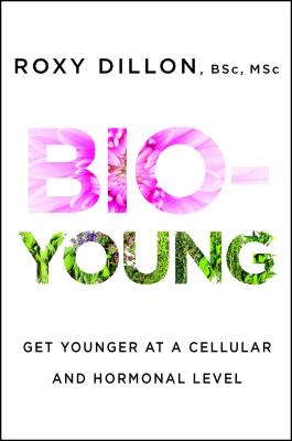 Bio-Young: Get Younger at a Cellular and Hormonal Level - Roxy Dillon