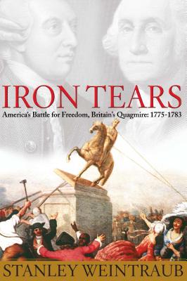 Iron Tears: America's Battle for Freedom, Britain's Quagmire: 1775-1783 - Stanley Weintraub