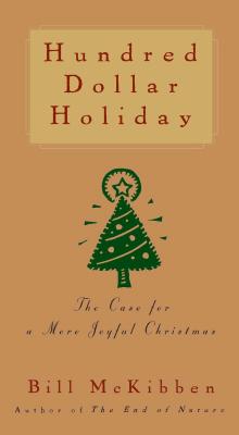 Hundred Dollar Holiday: The Case for a More Joyful Christmas - Bill Mckibben