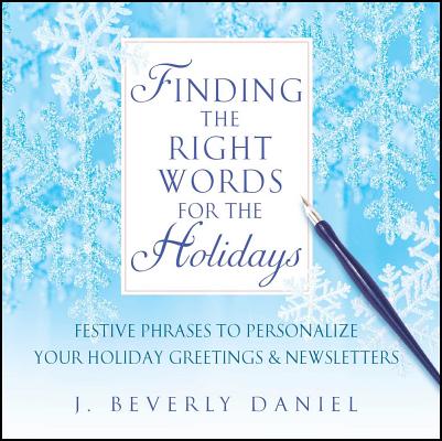 Finding the Right Words for the Holidays: Festive Phrases to Personalize Your Holiday Greetings & Newsletters - J. Beverly Daniel