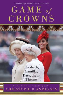 Game of Crowns: Elizabeth, Camilla, Kate, and the Throne - Christopher Andersen