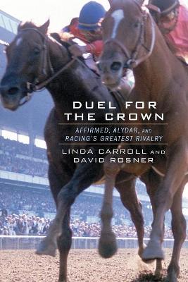 Duel for the Crown: Affirmed, Alydar, and Racing's Greatest Rivalry - Linda Carroll