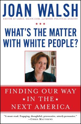 What's the Matter with White People?: Finding Our Way in the Next America - Joan Walsh