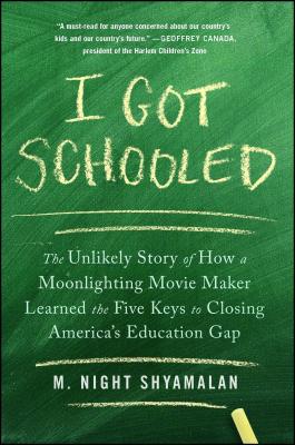 I Got Schooled: The Unlikely Story of How a Moonlighting Movie Maker Learned the Five Keys to Closing America's Education Gap - M. Night Shyamalan