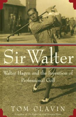 Sir Walter: Walter Hagen and the Invention of Professional Gol - Tom Clavin