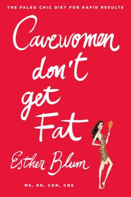 Cavewomen Don't Get Fat: The Paleo Chic Diet for Rapid Results - Esther Blum