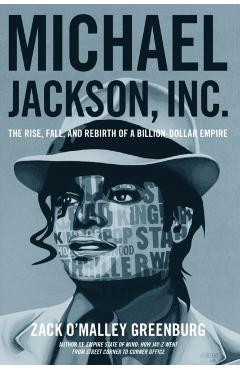 Michael Jackson, Inc.: The Rise, Fall, and Rebirth of a Billion-Dollar Empire - Zack O. Greenburg
