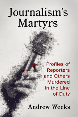 Journalism's Martyrs: Profiles of Reporters and Others Murdered in the Line of Duty - Andrew Weeks
