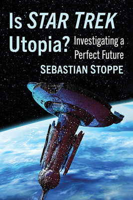 Is Star Trek Utopia?: Investigating a Perfect Future - Sebastian Stoppe