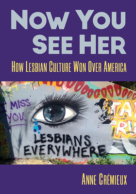 Now You See Her: How Lesbian Culture Won Over America - Anne Crémieux