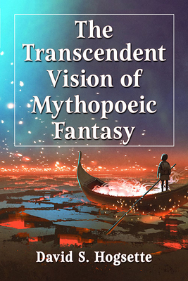 The Transcendent Vision of Mythopoeic Fantasy - David S. Hogsette