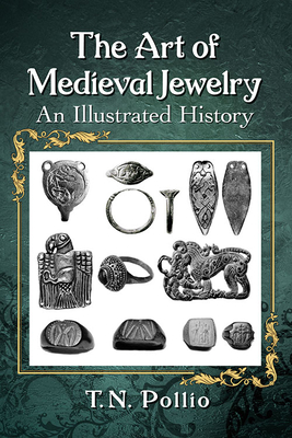 The Art of Medieval Jewelry: An Illustrated History - T. N. Pollio