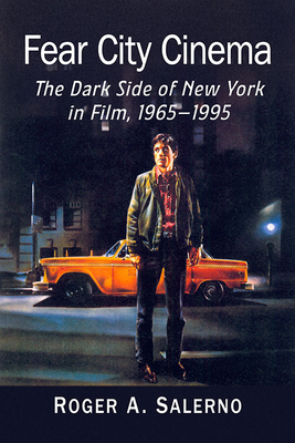 Fear City Cinema: The Dark Side of New York in Film, 1965-1995 - Roger A. Salerno