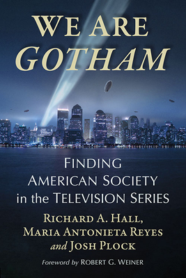 We Are Gotham: Finding American Society in the Television Series - Richard A. Hall