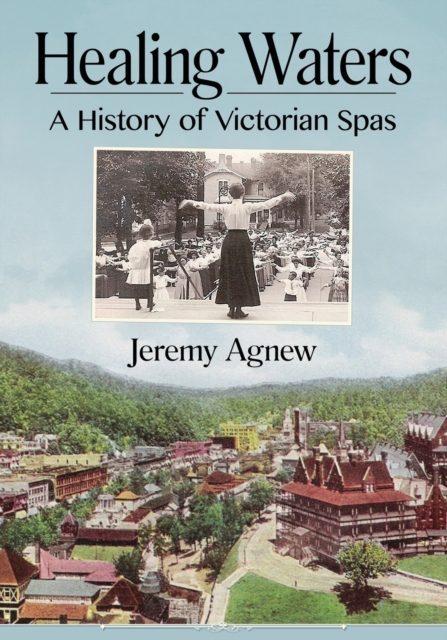 Healing Waters: A History of Victorian Spas - Jeremy Agnew