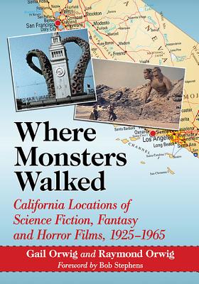 Where Monsters Walked: California Locations of Science Fiction, Fantasy and Horror Films, 1925-1965 - Gail Orwig