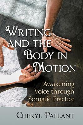 Writing and the Body in Motion: Awakening Voice Through Somatic Practice - Cheryl Pallant