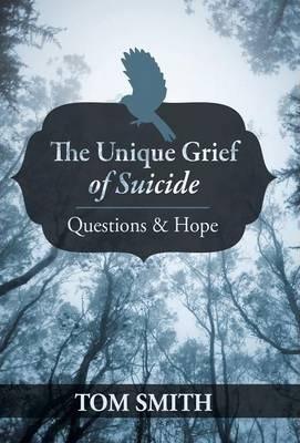 The Unique Grief of Suicide: Questions and Hope - Tom Smith