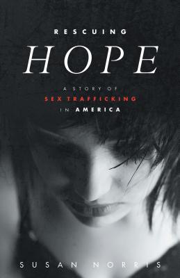 Rescuing Hope: A Story of Sex Trafficking in America - Susan Norris