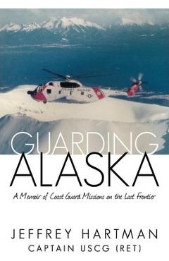 Poza produsului Guarding Alaska: A Memoir of Coast Guard Missions on the Last Frontier - Captain Jeffrey Hartman Uscg (ret)