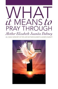 What It Means To Pray Through - Mother Elizabeth Juanita Dabney