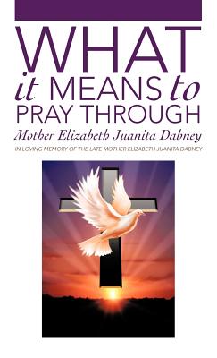 What It Means To Pray Through - Mother Elizabeth Juanita Dabney