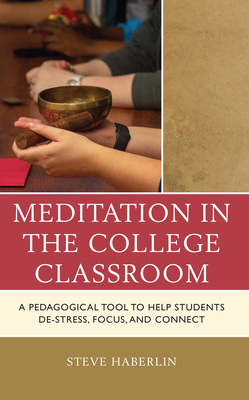 Meditation in the College Classroom: A Pedagogical Tool to Help Students De-Stress, Focus, and Connect - Steve Haberlin