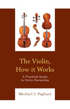 Coperta cărții 'The Violin, How it Works: A Practical Guide to Violin Ownership - Michael J. Pagliaro'