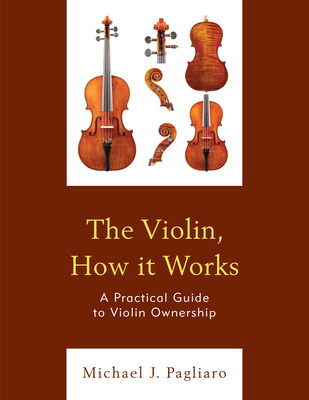 Coperta cărții 'The Violin, How it Works: A Practical Guide to Violin Ownership - Michael J. Pagliaro'