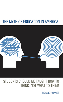 The Myth of Education in America: Students Should be Taught How to Think, Not What to Think - Richard Hammes