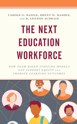 The Next Education Workforce: How Team-Based Staffing Models Can Support Equity and Improve Learning Outcomes - Carole G. Basile