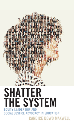 Shatter the System: Equity Leadership and Social Justice Advocacy in Education - Candice Dowd Maxwell