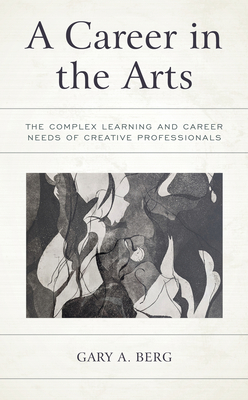 A Career in the Arts: The Complex Learning and Career Needs of Creative Professionals - Gary A. Berg
