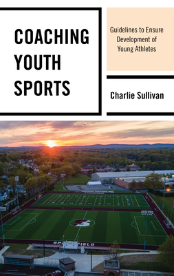 Coaching Youth Sports: Guidelines to Ensure Development of Young Athletes - Charlie Sullivan
