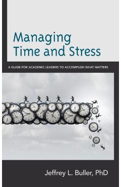 Coperta cărții 'Managing Time and Stress: A Guide for Academic Leaders to Accomplish What Matters - Jeffrey L. Buller'