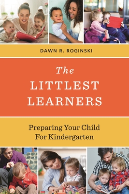 The Littlest Learners: Preparing Your Child for Kindergarten - Dawn R. Roginski