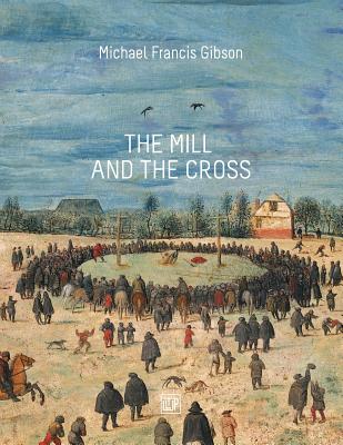 The MIll and the Cross: Peter Bruegel's Way to Calvary - Michael Francis Gibson
