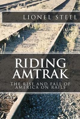 Riding Amtrak: The Rise and Fall of America on Rails - Lionel Steel