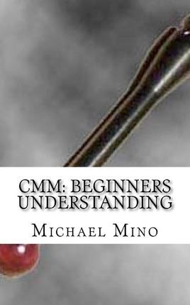 CMM: Beginners Understanding: Understanding the basics - Michael J. Mino