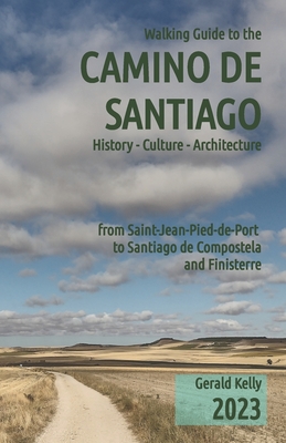 Walking Guide to the Camino de Santiago History Culture Architecture: from St Jean Pied de Port to Santiago de Compostela and Finisterre - Gerald Kelly