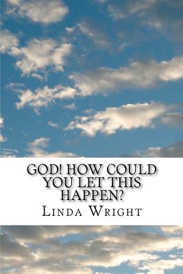God! How Could You Let This Happen? - Linda Burge Wright