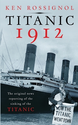 Titanic 1912: The original news reporting of the sinking of the Titanic - Elizabeth Mackey