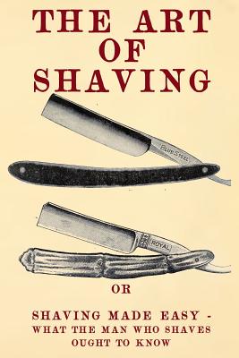 The Art of Shaving: Shaving Made Easy - What the man who shaves ought to know. - Century Correspondence School