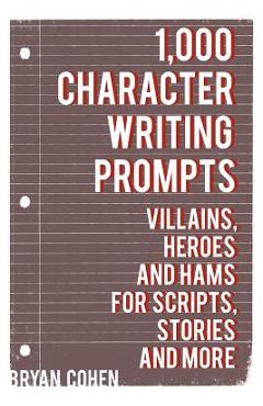 Coperta cărții '1,000 Character Writing Prompts: Villains, Heroes and Hams for Scripts, Stories and More - Bryan Cohen'