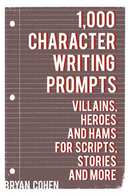 Coperta cărții '1,000 Character Writing Prompts: Villains, Heroes and Hams for Scripts, Stories and More - Bryan Cohen'
